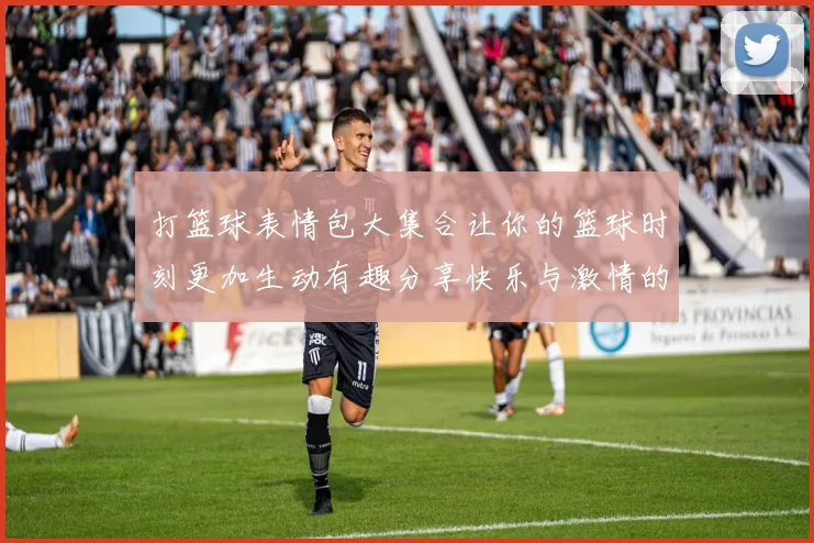 打篮球表情包大集合让你的篮球时刻更加生动有趣分享快乐与激情的最佳选择